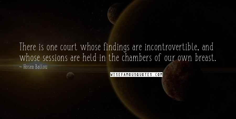 Hosea Ballou Quotes: There is one court whose findings are incontrovertible, and whose sessions are held in the chambers of our own breast.