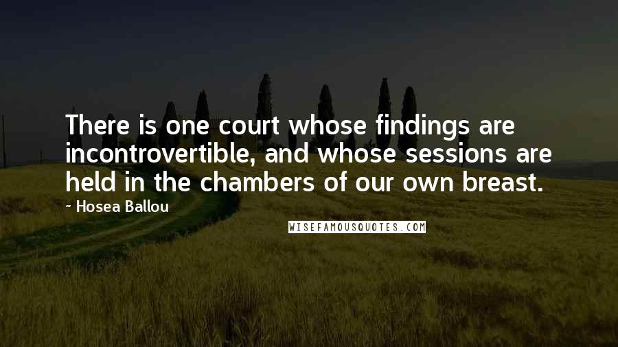 Hosea Ballou Quotes: There is one court whose findings are incontrovertible, and whose sessions are held in the chambers of our own breast.