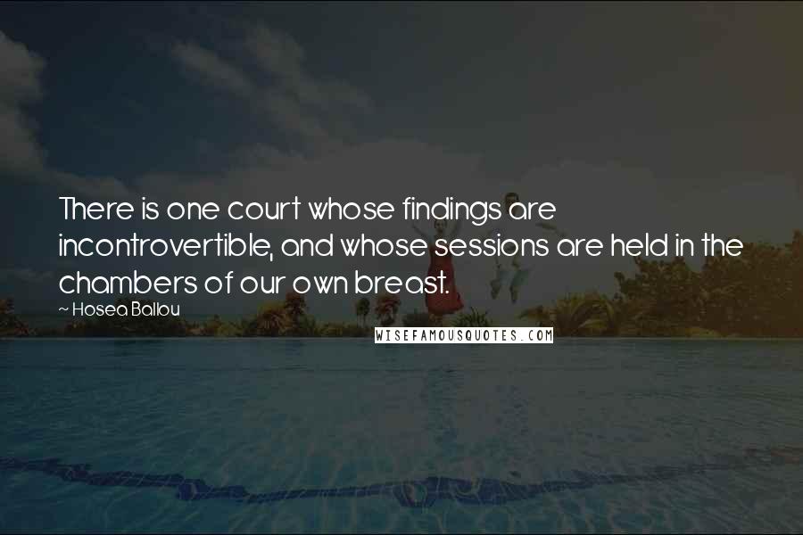 Hosea Ballou Quotes: There is one court whose findings are incontrovertible, and whose sessions are held in the chambers of our own breast.