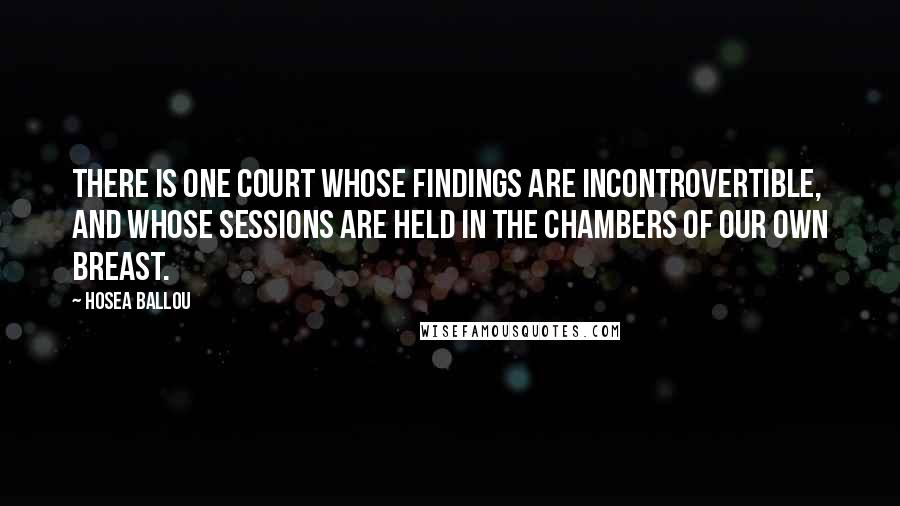 Hosea Ballou Quotes: There is one court whose findings are incontrovertible, and whose sessions are held in the chambers of our own breast.