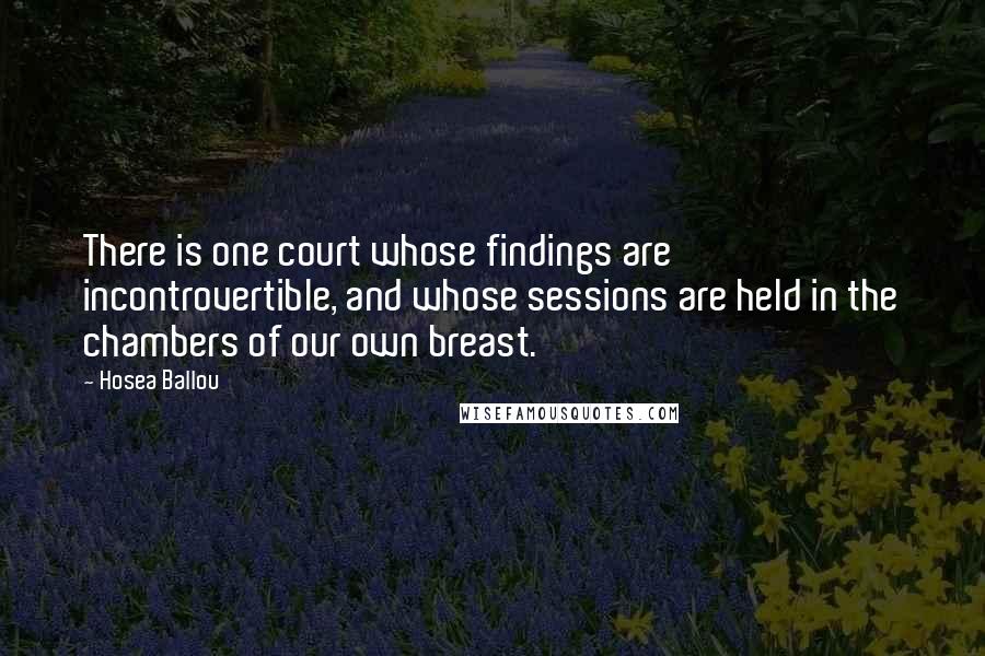 Hosea Ballou Quotes: There is one court whose findings are incontrovertible, and whose sessions are held in the chambers of our own breast.