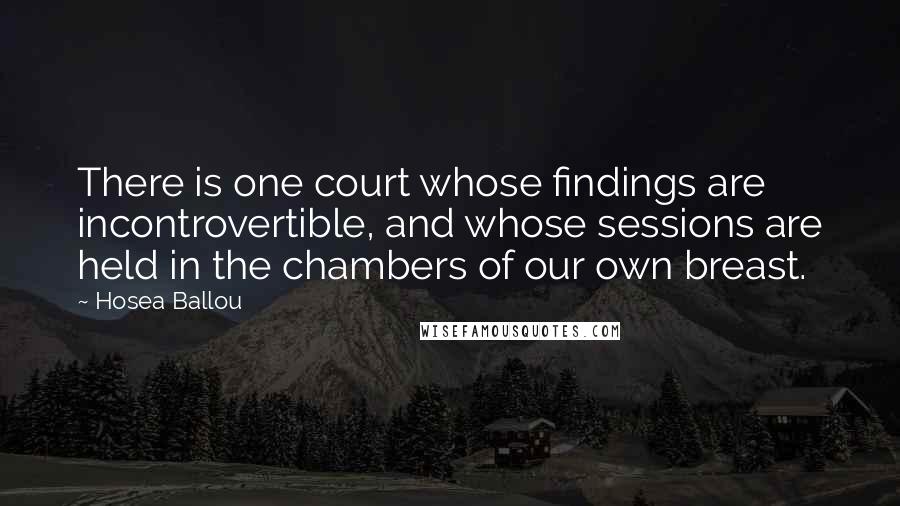 Hosea Ballou Quotes: There is one court whose findings are incontrovertible, and whose sessions are held in the chambers of our own breast.
