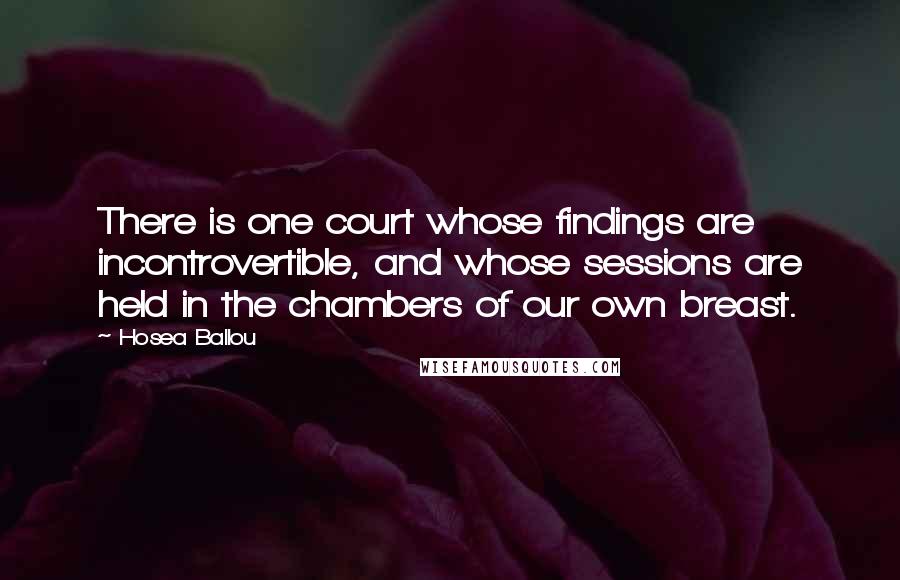 Hosea Ballou Quotes: There is one court whose findings are incontrovertible, and whose sessions are held in the chambers of our own breast.