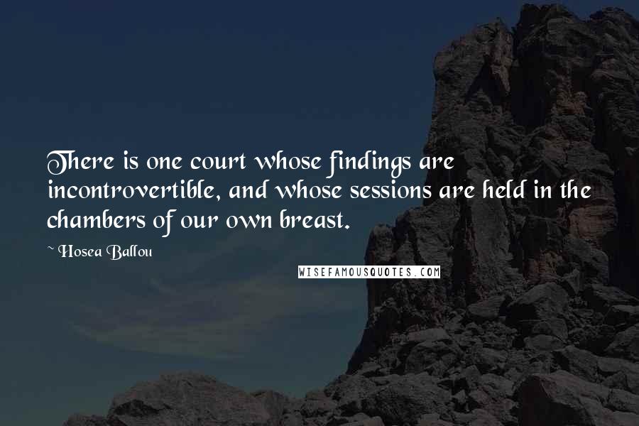 Hosea Ballou Quotes: There is one court whose findings are incontrovertible, and whose sessions are held in the chambers of our own breast.