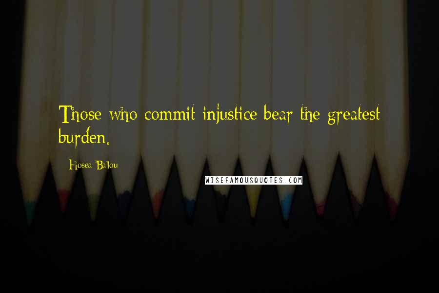 Hosea Ballou Quotes: Those who commit injustice bear the greatest burden.