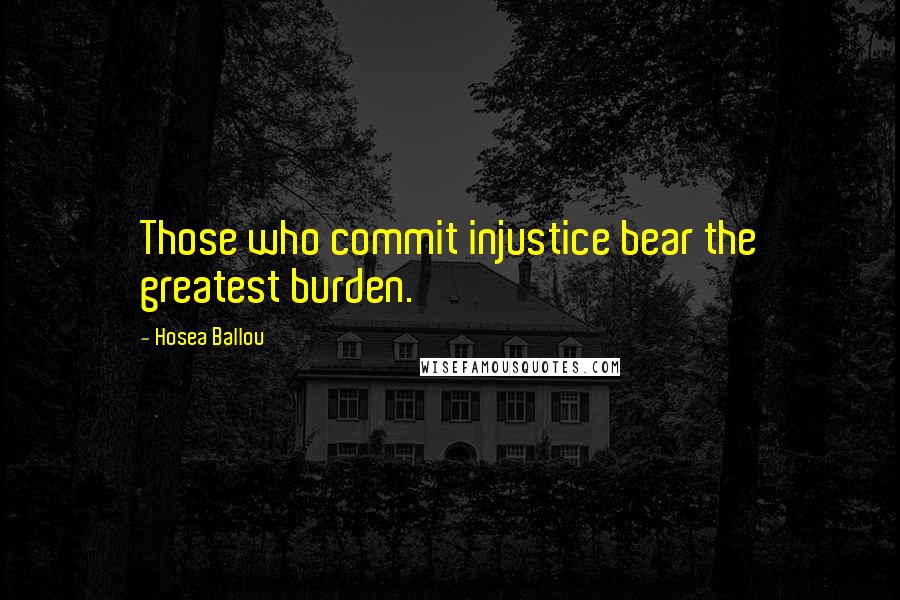 Hosea Ballou Quotes: Those who commit injustice bear the greatest burden.