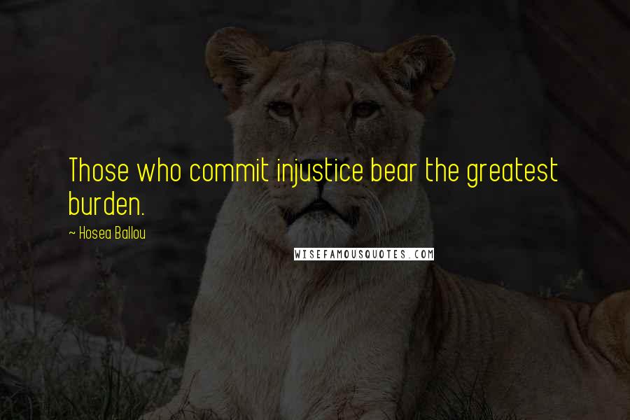 Hosea Ballou Quotes: Those who commit injustice bear the greatest burden.