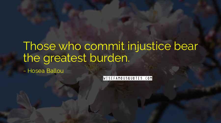 Hosea Ballou Quotes: Those who commit injustice bear the greatest burden.