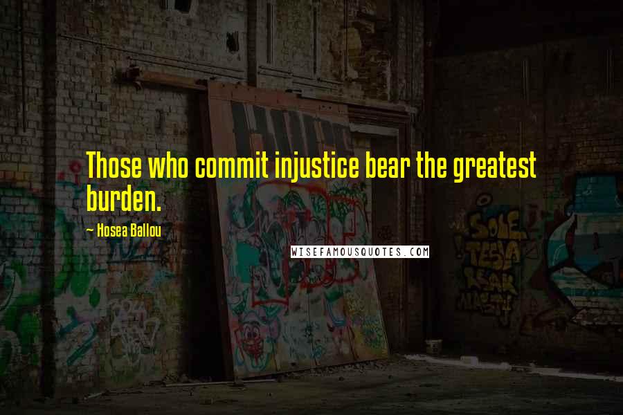 Hosea Ballou Quotes: Those who commit injustice bear the greatest burden.