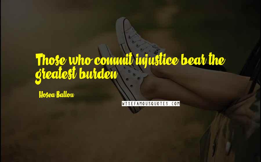 Hosea Ballou Quotes: Those who commit injustice bear the greatest burden.