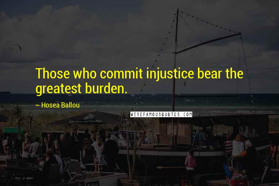 Hosea Ballou Quotes: Those who commit injustice bear the greatest burden.