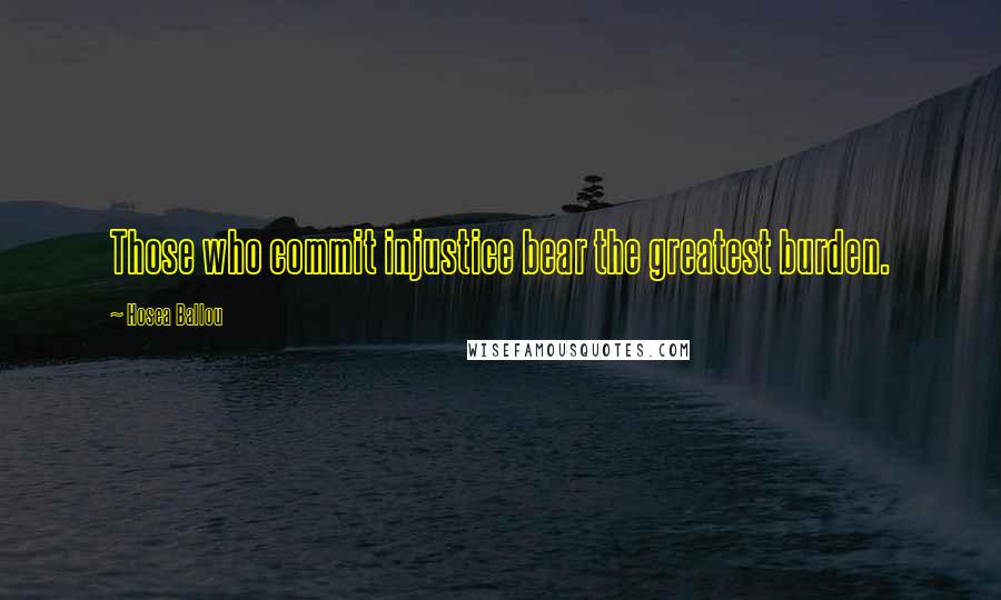 Hosea Ballou Quotes: Those who commit injustice bear the greatest burden.