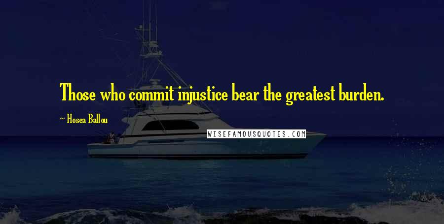 Hosea Ballou Quotes: Those who commit injustice bear the greatest burden.