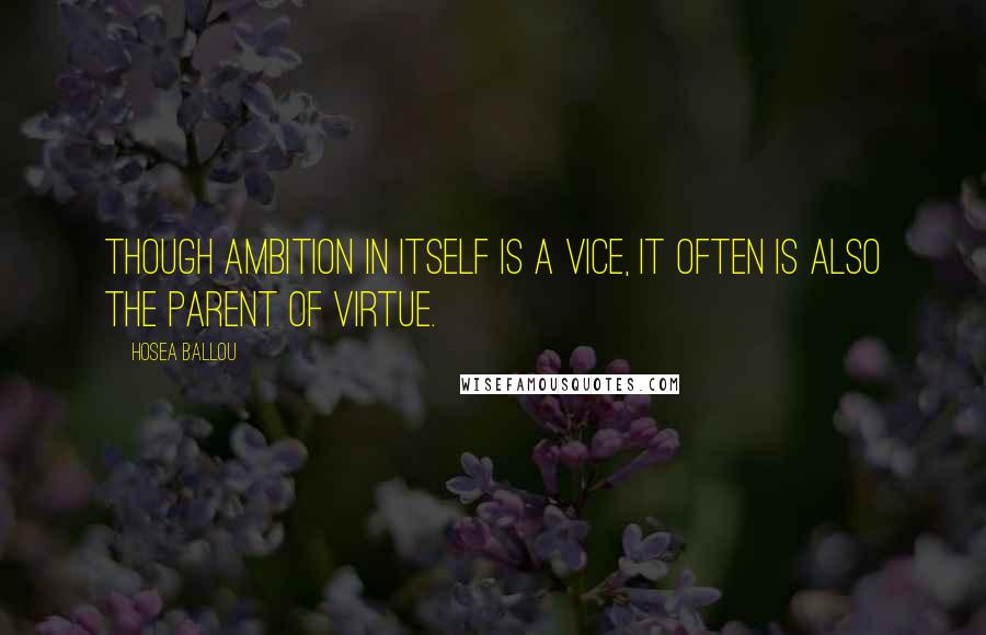 Hosea Ballou Quotes: Though ambition in itself is a vice, it often is also the parent of virtue.