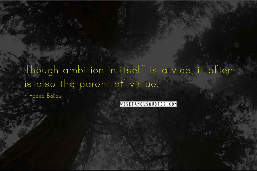 Hosea Ballou Quotes: Though ambition in itself is a vice, it often is also the parent of virtue.