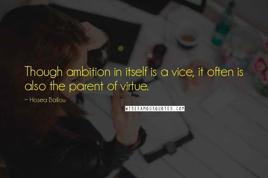 Hosea Ballou Quotes: Though ambition in itself is a vice, it often is also the parent of virtue.