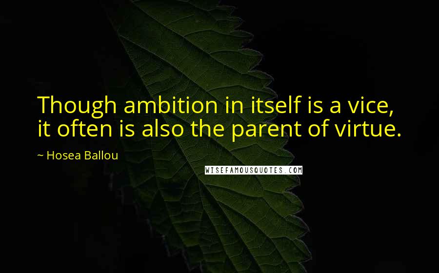 Hosea Ballou Quotes: Though ambition in itself is a vice, it often is also the parent of virtue.