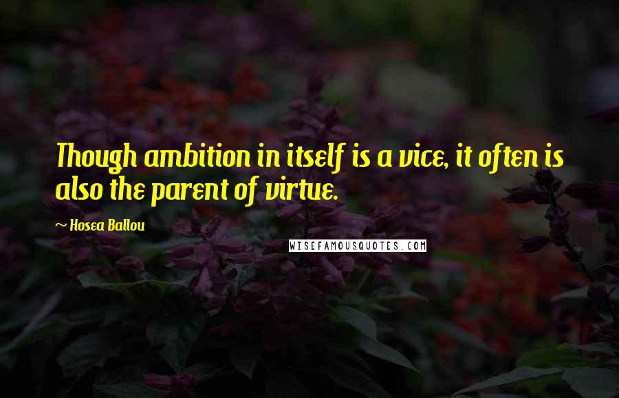 Hosea Ballou Quotes: Though ambition in itself is a vice, it often is also the parent of virtue.