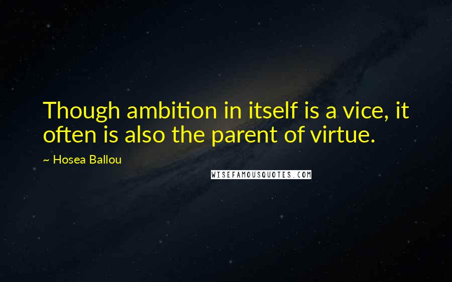 Hosea Ballou Quotes: Though ambition in itself is a vice, it often is also the parent of virtue.