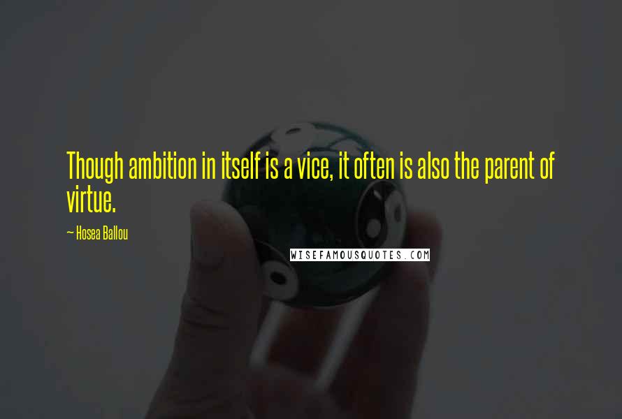 Hosea Ballou Quotes: Though ambition in itself is a vice, it often is also the parent of virtue.