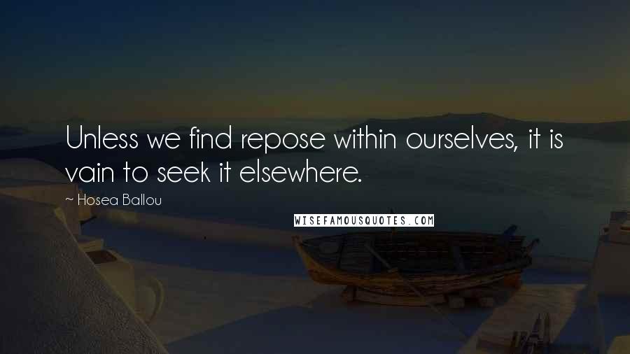 Hosea Ballou Quotes: Unless we find repose within ourselves, it is vain to seek it elsewhere.