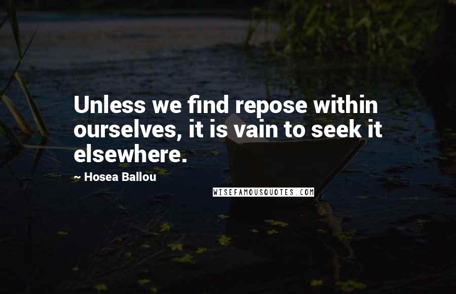 Hosea Ballou Quotes: Unless we find repose within ourselves, it is vain to seek it elsewhere.