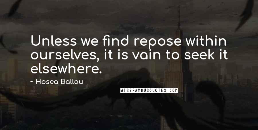 Hosea Ballou Quotes: Unless we find repose within ourselves, it is vain to seek it elsewhere.