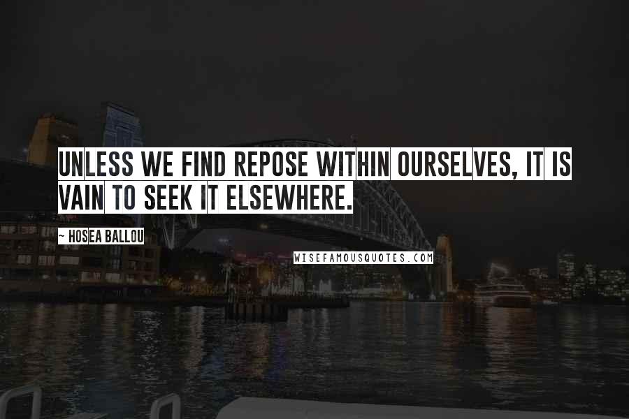 Hosea Ballou Quotes: Unless we find repose within ourselves, it is vain to seek it elsewhere.