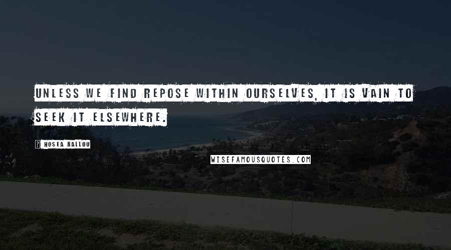 Hosea Ballou Quotes: Unless we find repose within ourselves, it is vain to seek it elsewhere.