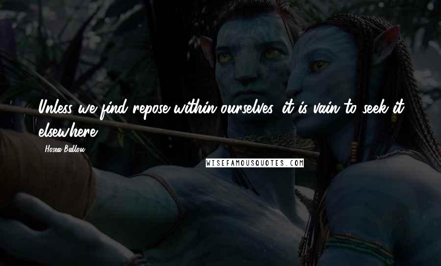 Hosea Ballou Quotes: Unless we find repose within ourselves, it is vain to seek it elsewhere.