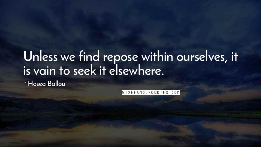 Hosea Ballou Quotes: Unless we find repose within ourselves, it is vain to seek it elsewhere.