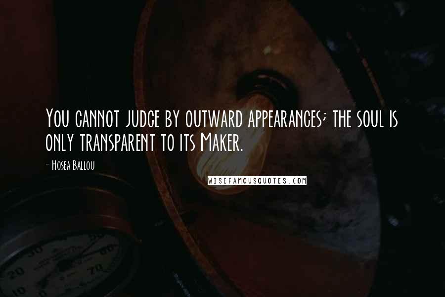 Hosea Ballou Quotes: You cannot judge by outward appearances; the soul is only transparent to its Maker.