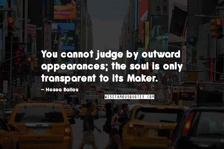 Hosea Ballou Quotes: You cannot judge by outward appearances; the soul is only transparent to its Maker.
