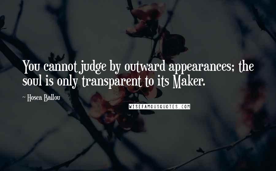 Hosea Ballou Quotes: You cannot judge by outward appearances; the soul is only transparent to its Maker.