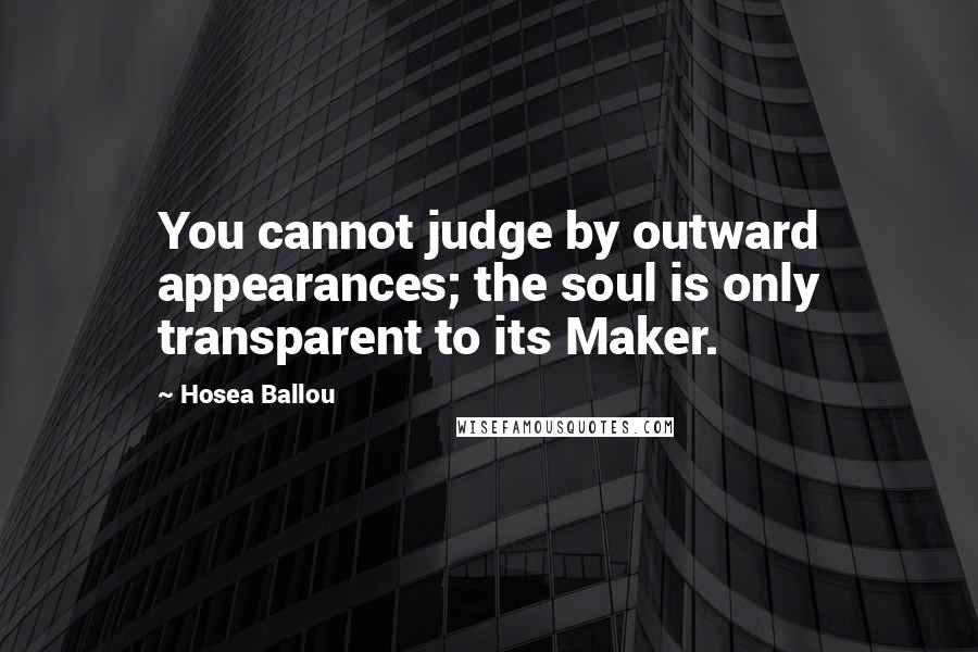 Hosea Ballou Quotes: You cannot judge by outward appearances; the soul is only transparent to its Maker.