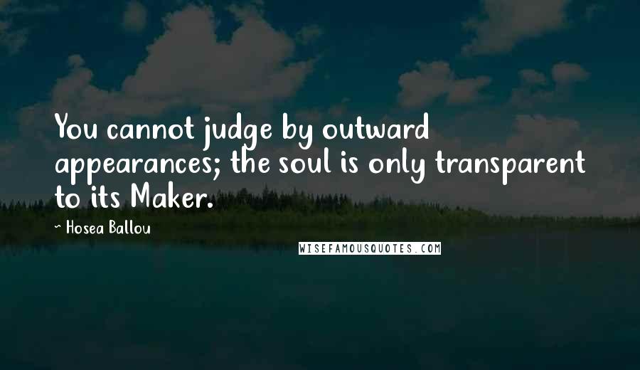 Hosea Ballou Quotes: You cannot judge by outward appearances; the soul is only transparent to its Maker.