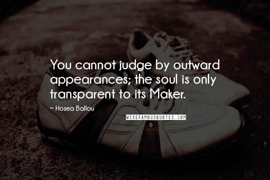 Hosea Ballou Quotes: You cannot judge by outward appearances; the soul is only transparent to its Maker.