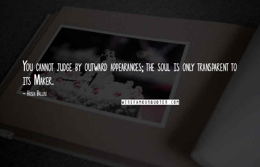 Hosea Ballou Quotes: You cannot judge by outward appearances; the soul is only transparent to its Maker.