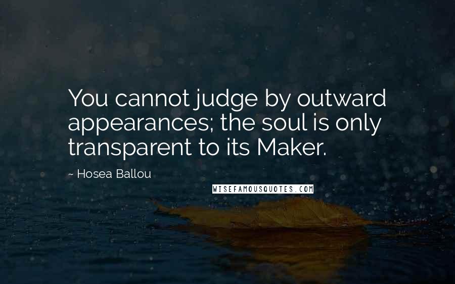 Hosea Ballou Quotes: You cannot judge by outward appearances; the soul is only transparent to its Maker.