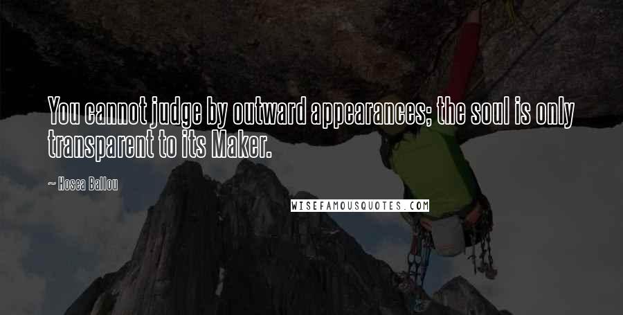 Hosea Ballou Quotes: You cannot judge by outward appearances; the soul is only transparent to its Maker.