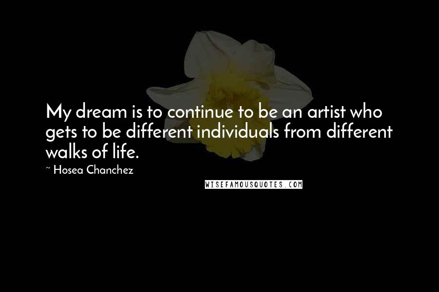 Hosea Chanchez Quotes: My dream is to continue to be an artist who gets to be different individuals from different walks of life.