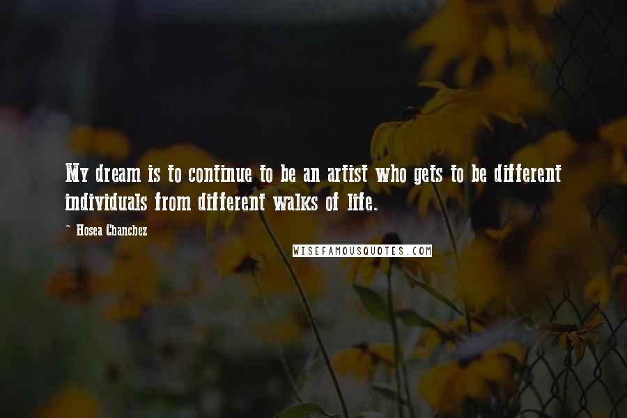 Hosea Chanchez Quotes: My dream is to continue to be an artist who gets to be different individuals from different walks of life.