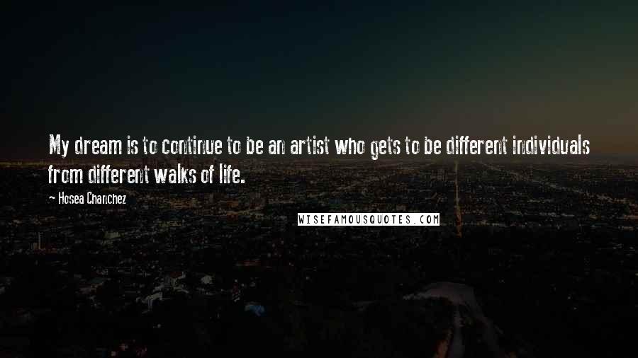 Hosea Chanchez Quotes: My dream is to continue to be an artist who gets to be different individuals from different walks of life.