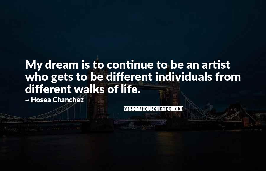 Hosea Chanchez Quotes: My dream is to continue to be an artist who gets to be different individuals from different walks of life.