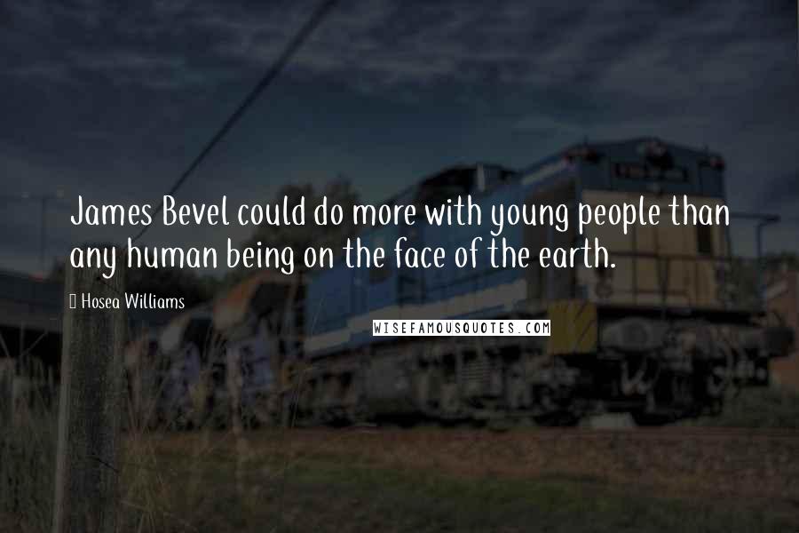 Hosea Williams Quotes: James Bevel could do more with young people than any human being on the face of the earth.