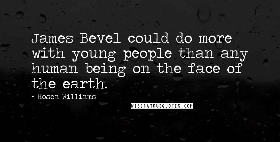 Hosea Williams Quotes: James Bevel could do more with young people than any human being on the face of the earth.
