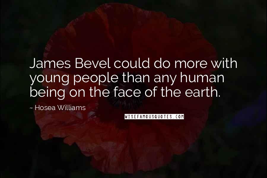 Hosea Williams Quotes: James Bevel could do more with young people than any human being on the face of the earth.