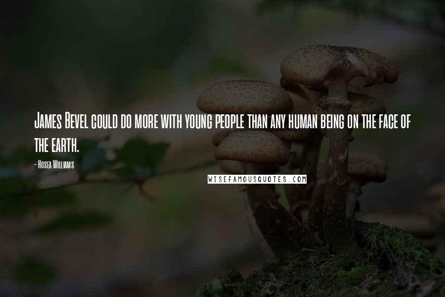 Hosea Williams Quotes: James Bevel could do more with young people than any human being on the face of the earth.