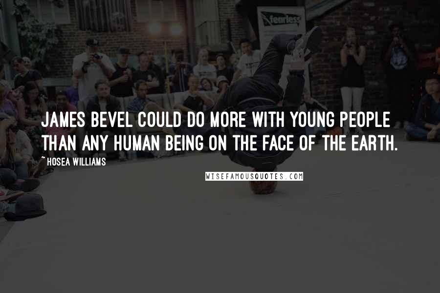 Hosea Williams Quotes: James Bevel could do more with young people than any human being on the face of the earth.