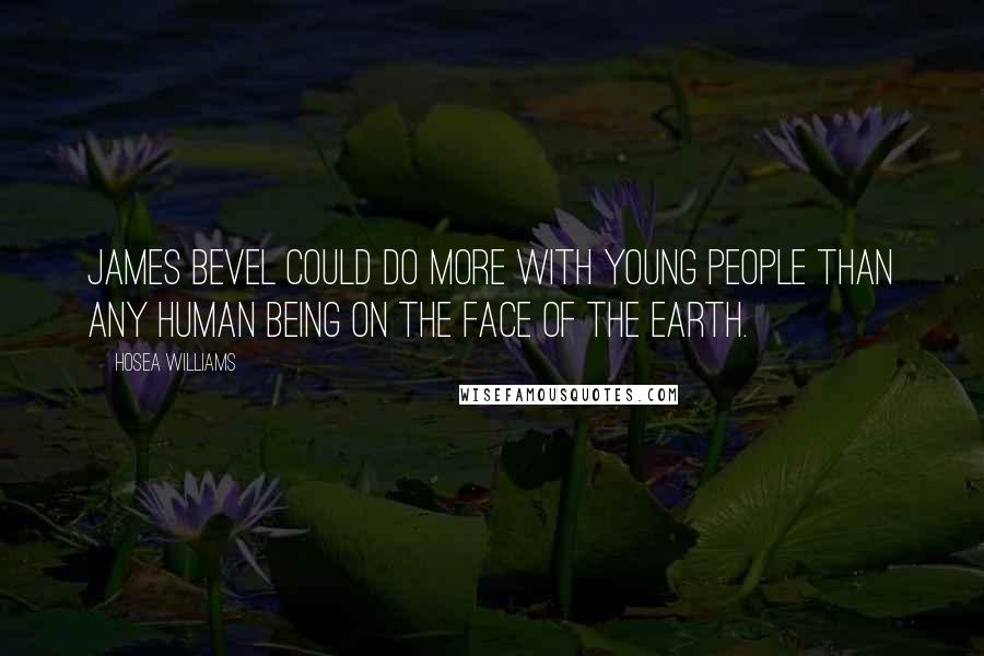 Hosea Williams Quotes: James Bevel could do more with young people than any human being on the face of the earth.